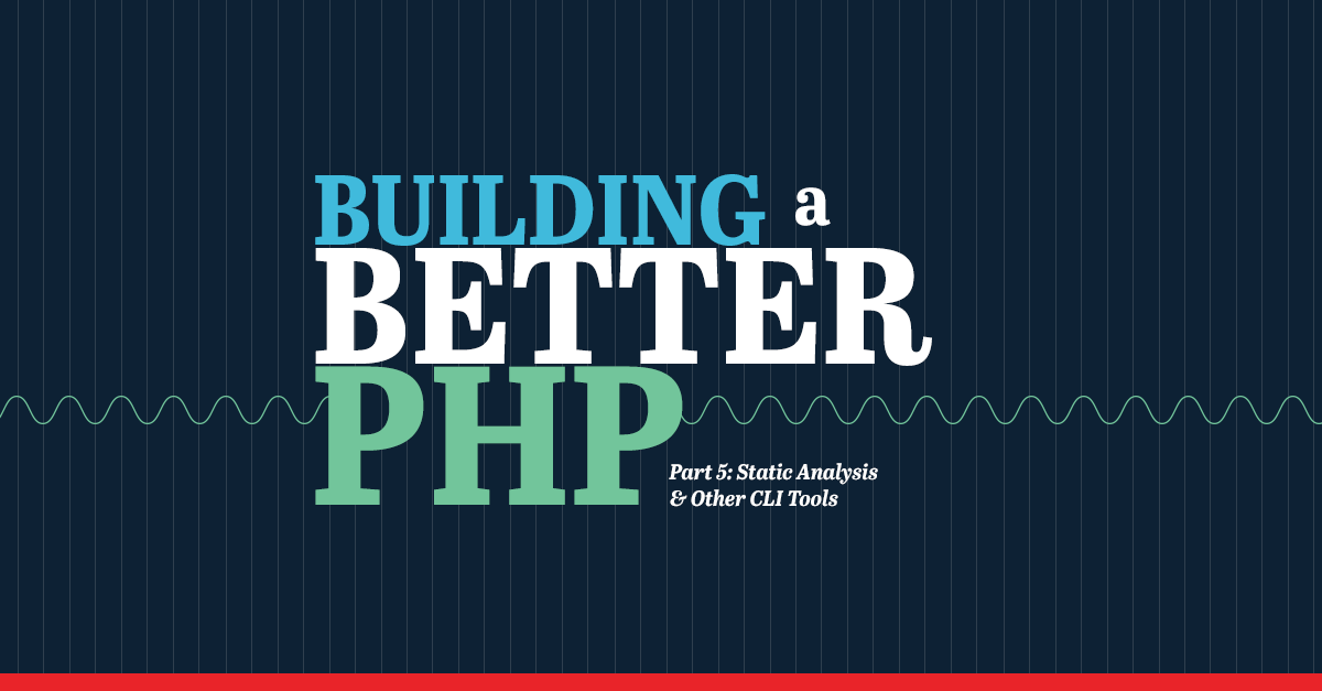 Building a Better PHP — Part 5: Static Analysis & Other CLI Tools