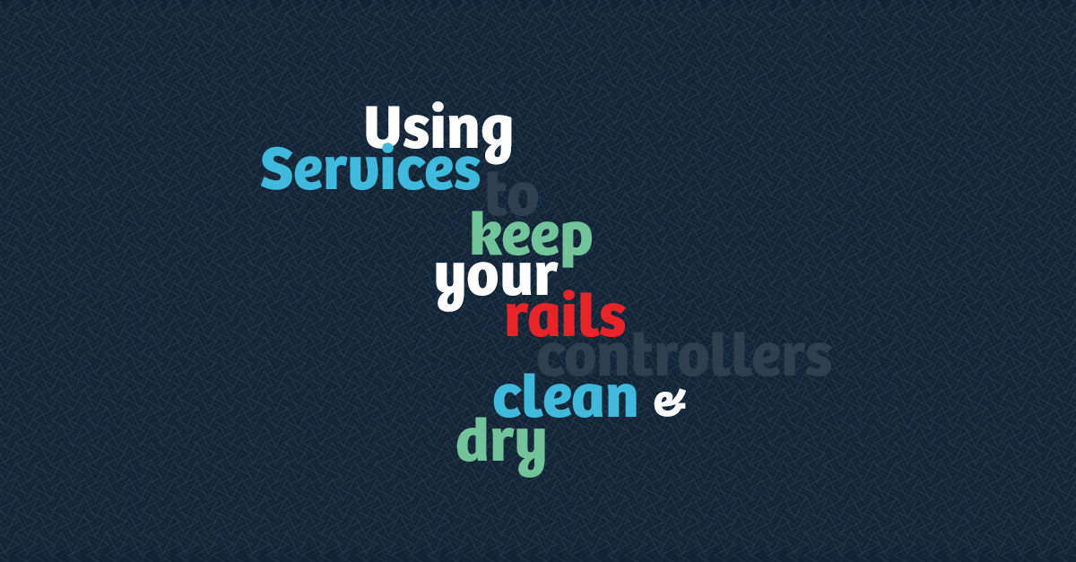 Using Services to Keep Your Rails Controllers Clean and DRY